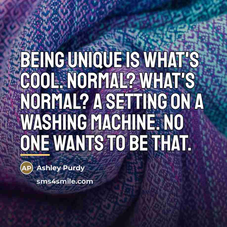 “Being unique is what's cool. Normal? What's normal? A setting…” quote by Ashley Purdy