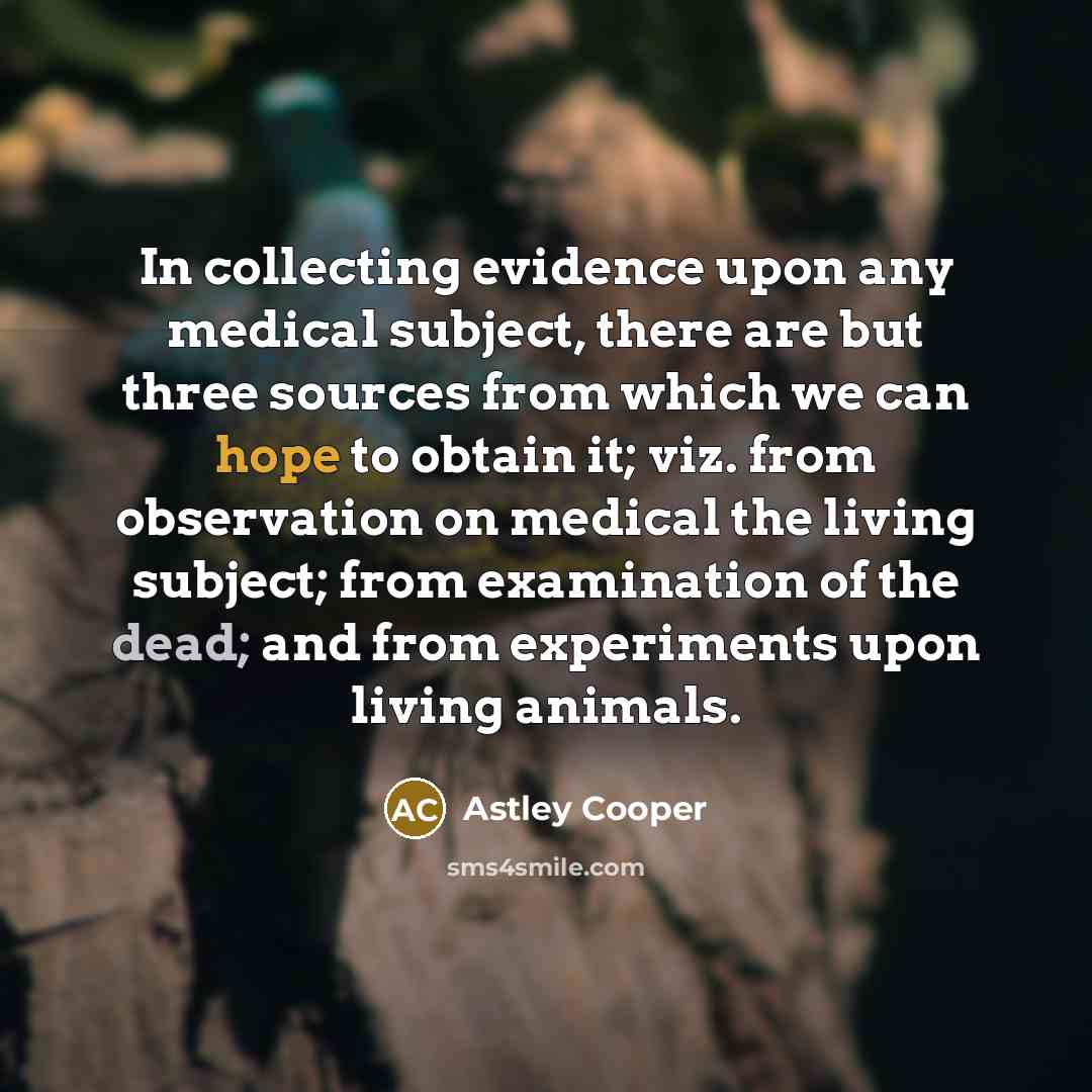 “In collecting evidence upon any medical subject, there are but…” quote by Astley Cooper
