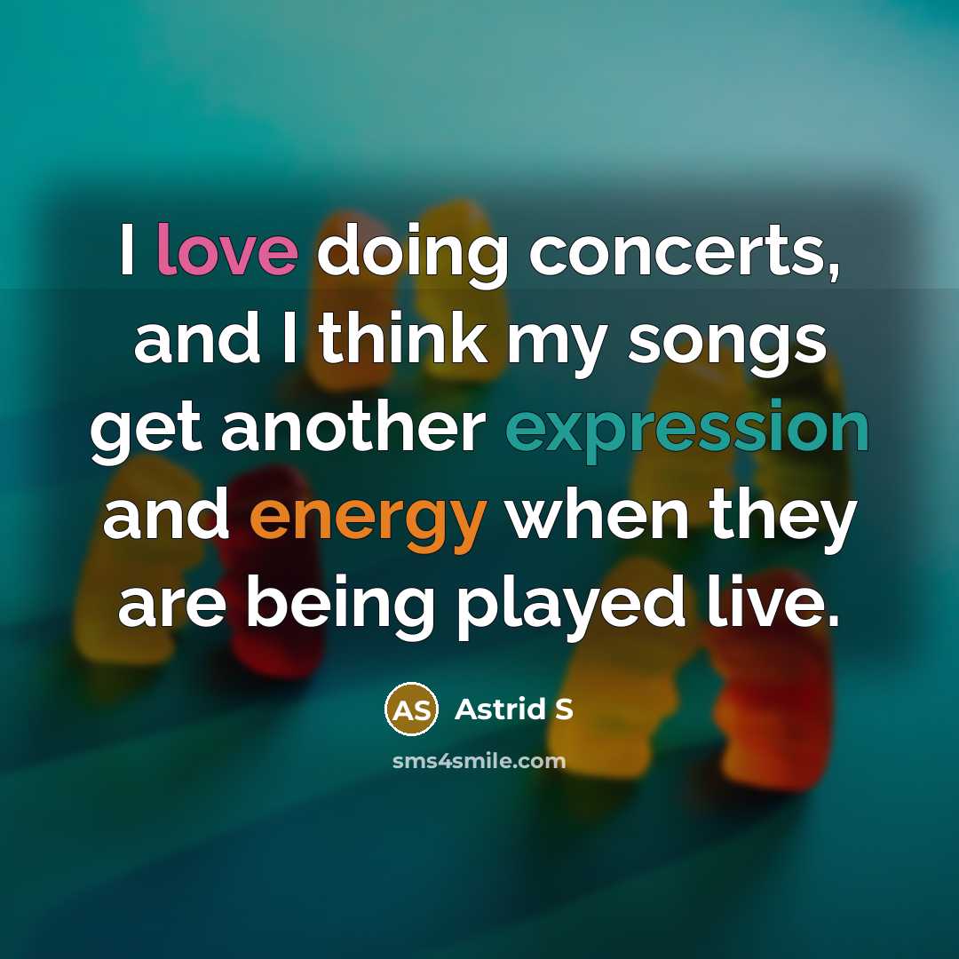 “I love doing concerts, and I think my songs get another expression and energy when they are being played live.” quote by Astrid S