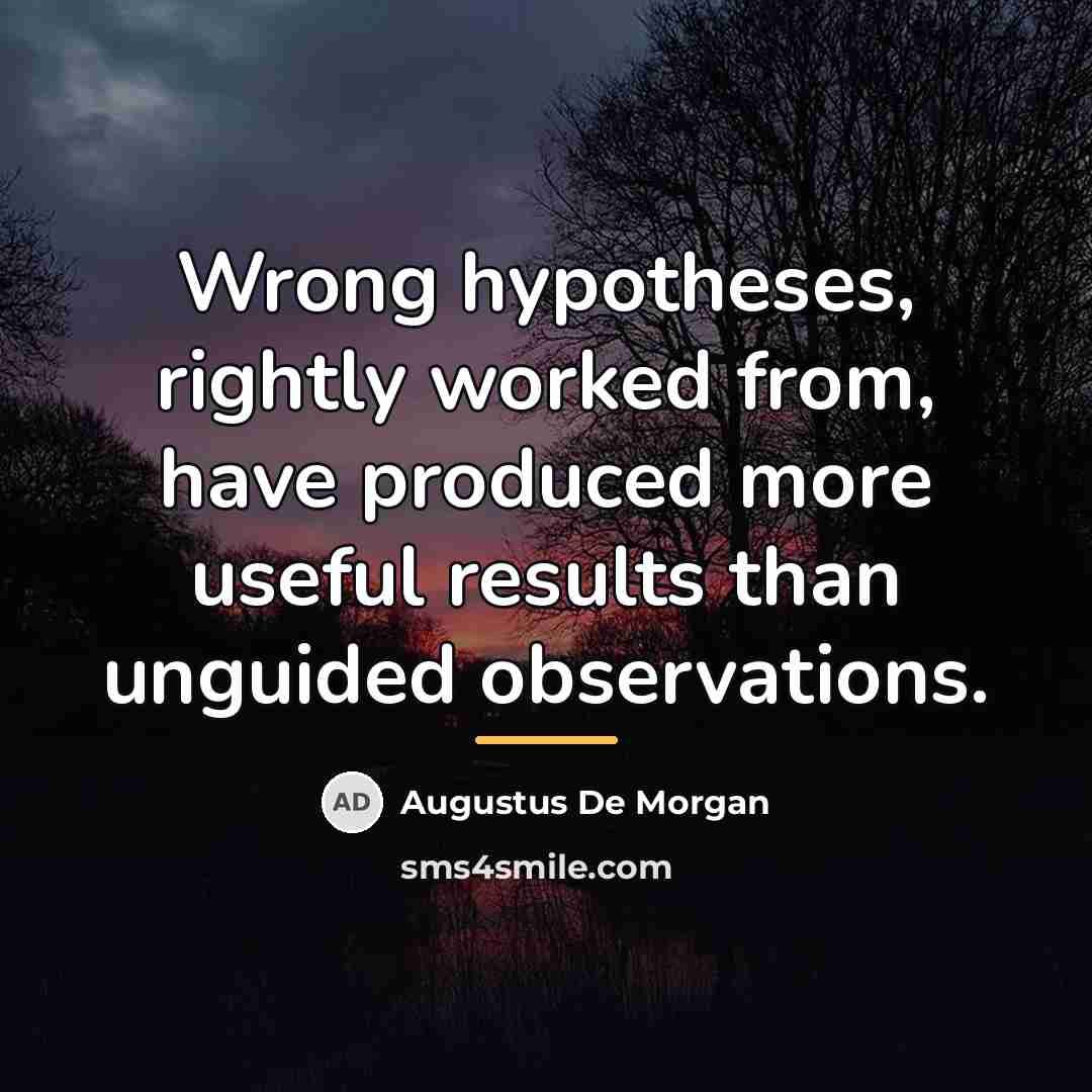 “Wrong hypotheses, rightly worked from, have produced more useful results…” quote by Augustus De Morgan
