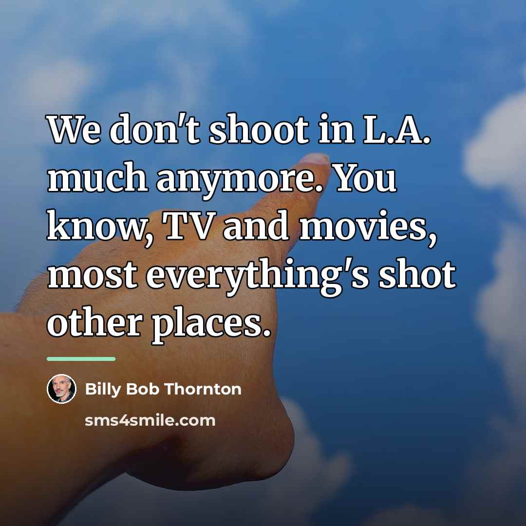 “We don't shoot in L.A. much anymore. You know, TV…” quote by Billy Bob Thornton