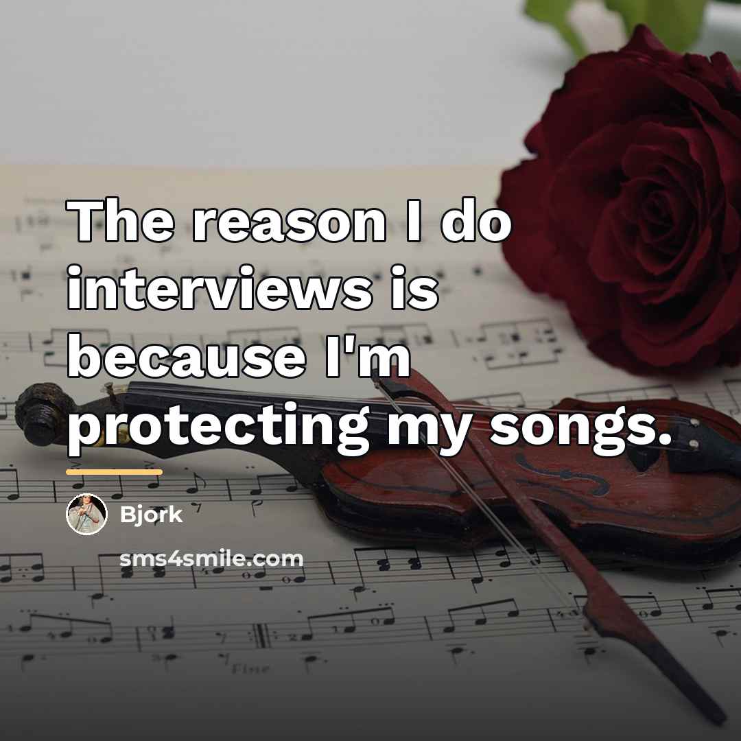 “The reason I do interviews is because I'm protecting my…” quote by Bjork