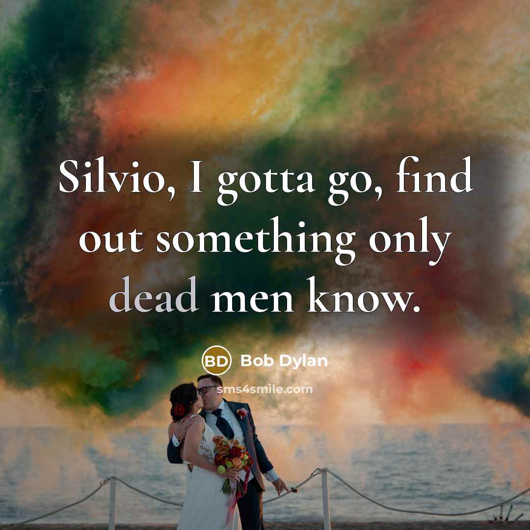 “Silvio, I gotta go, find out something only dead men…” quote by Bob Dylan