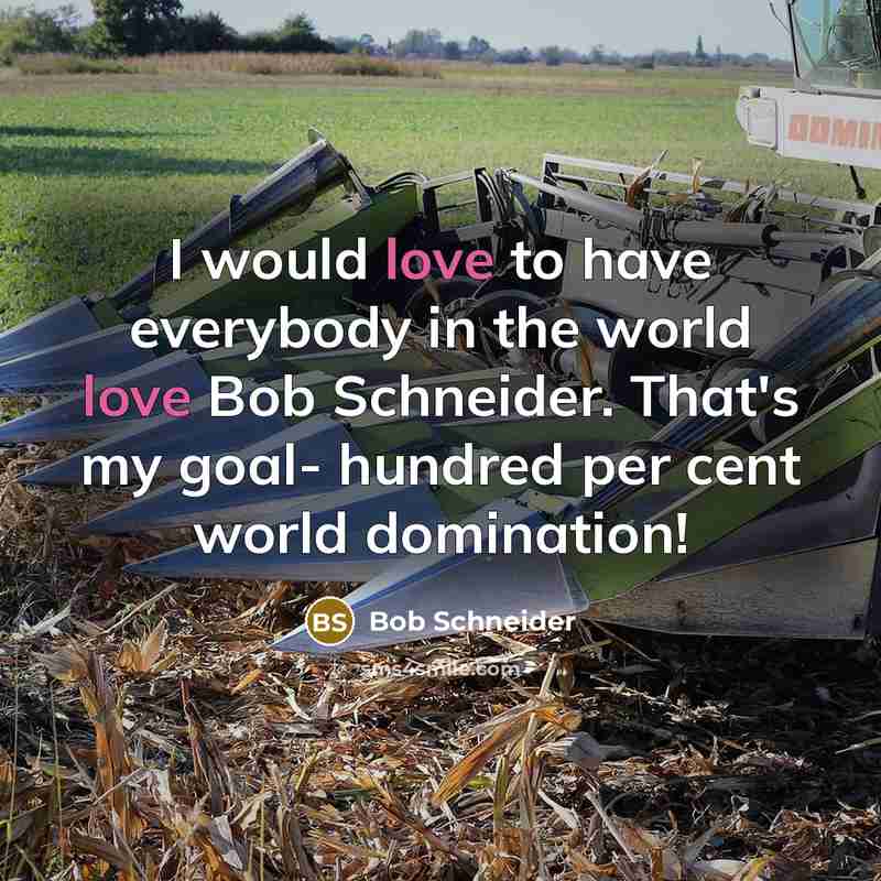 “I would love to have everybody in the world love…” quote by Bob Schneider