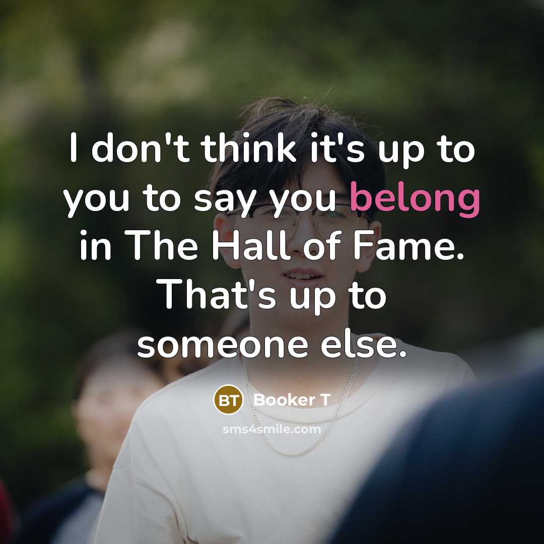 “I don't think it's up to you to say you…” quote by Booker T