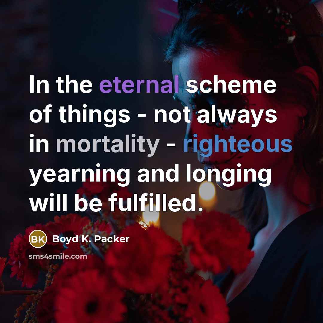 “In the eternal scheme of things - not always in…” quote by Boyd K. Packer