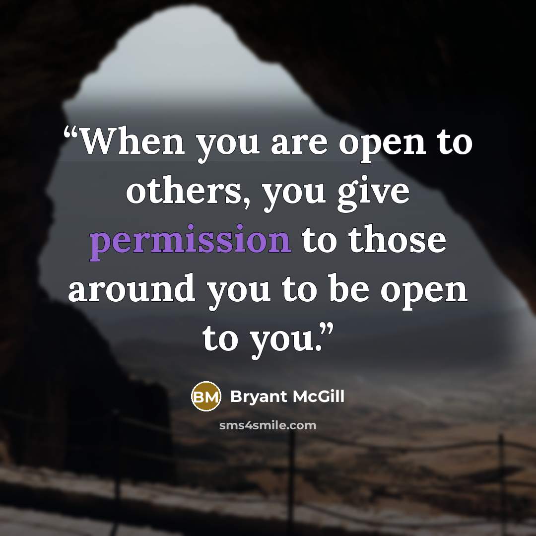 “When you are open to others, you give permission to those around you to be open to you.” quote by Bryant McGill