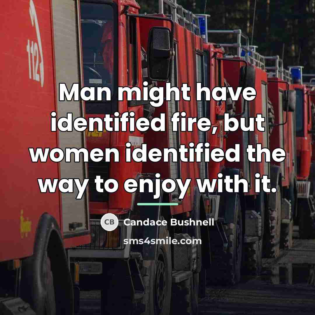 “Man might have identified fire, but women identified the way…” quote by Candace Bushnell