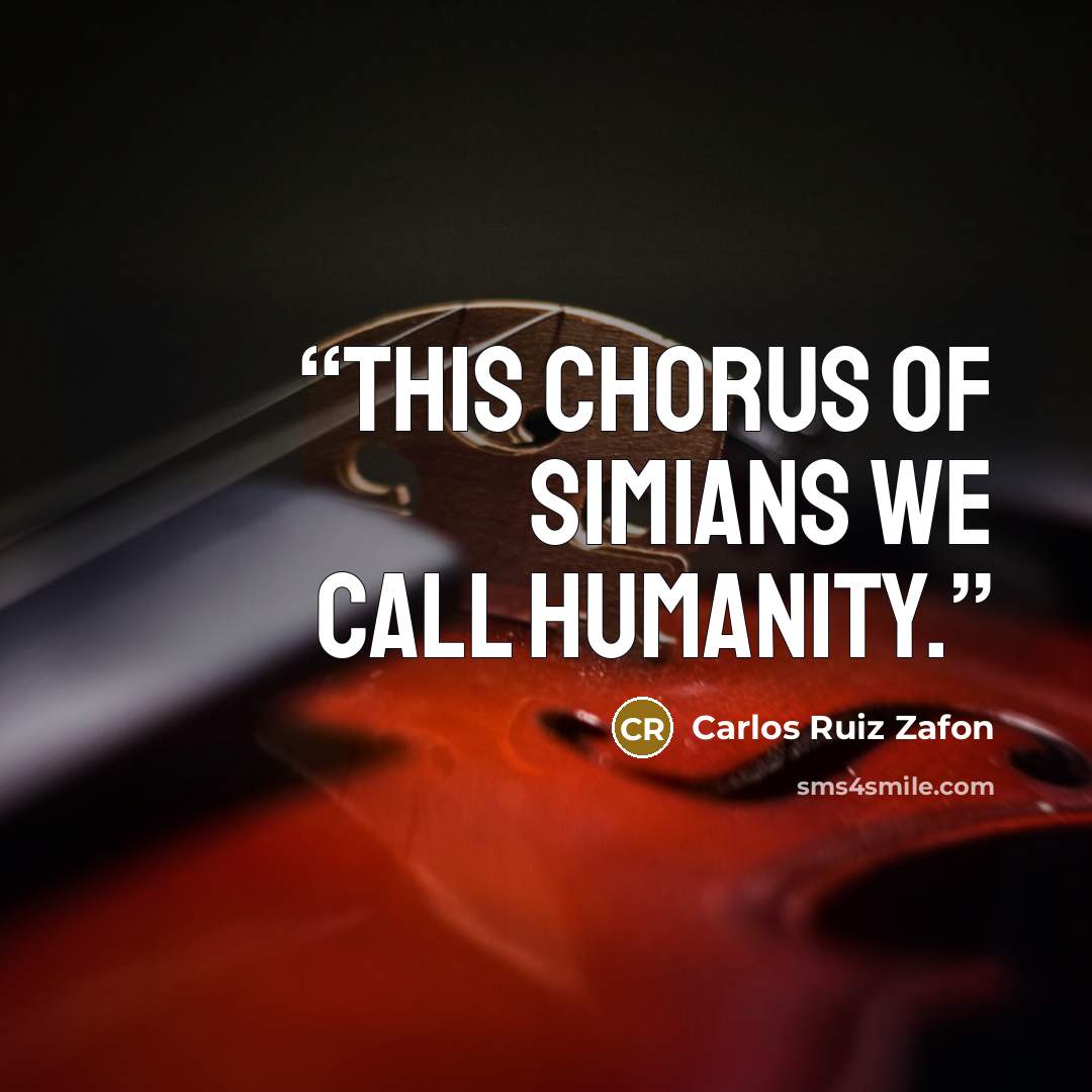 “this chorus of simians we call humanity.” quote by Carlos Ruiz Zafón