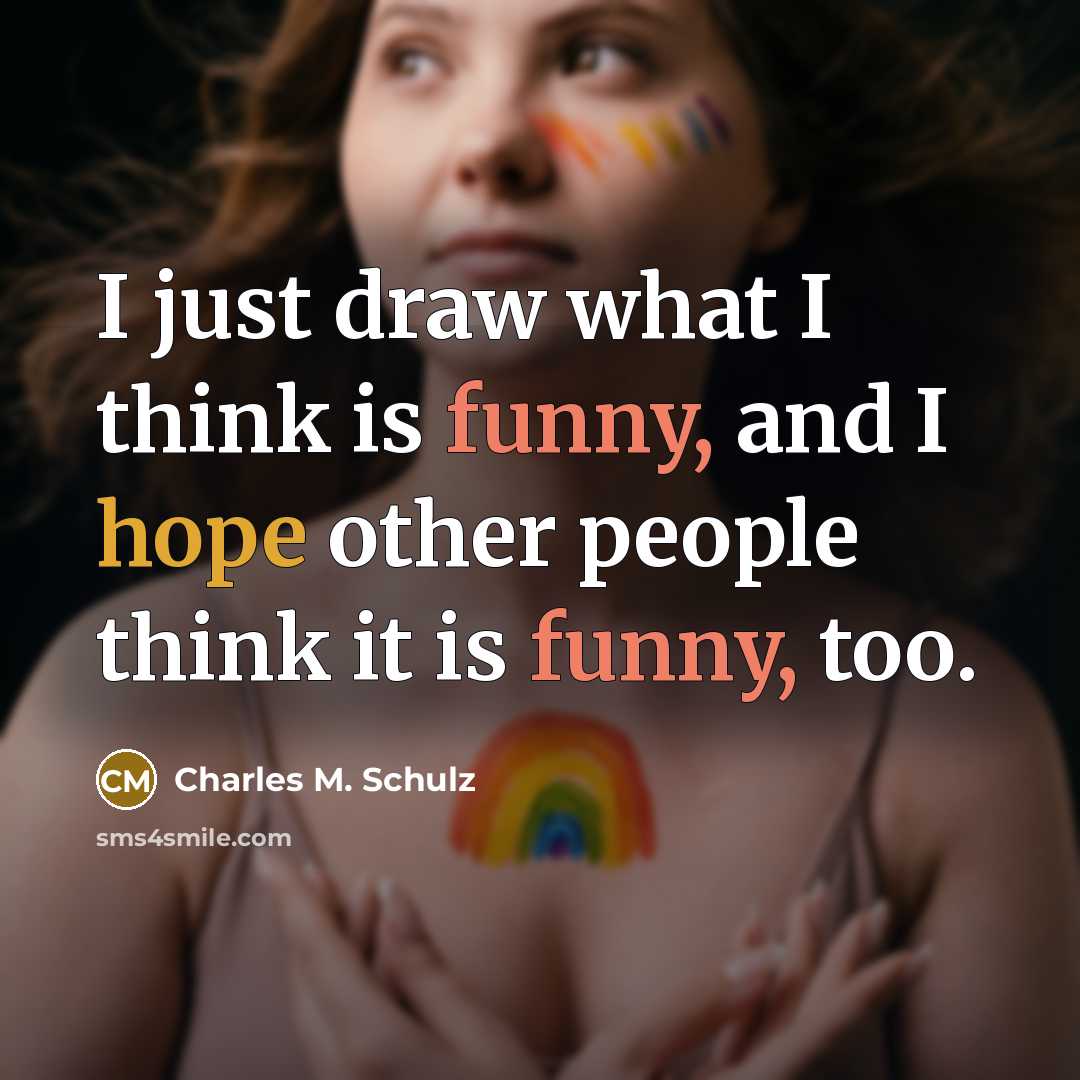 “I just draw what I think is funny, and I hope other people think it is funny, too.” quote by Charles M. Schulz