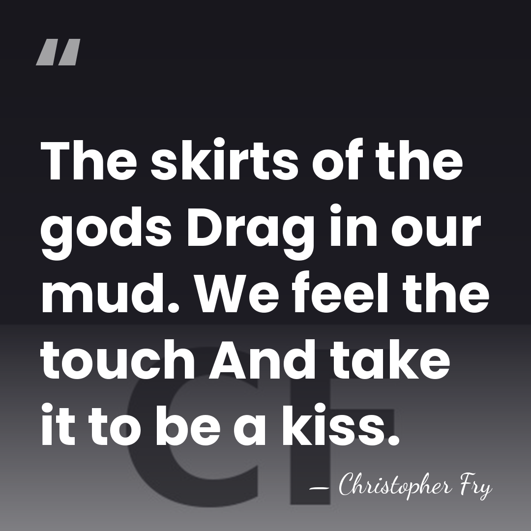 The skirts of the gods Drag in our mud. We feel the&hellip; - Christopher Fry