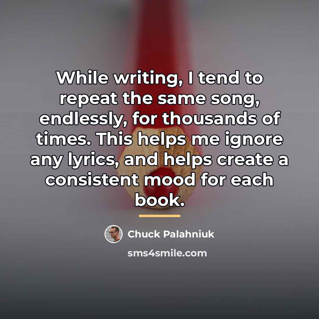 “While writing, I tend to repeat the same song, endlessly,…” quote by Chuck Palahniuk