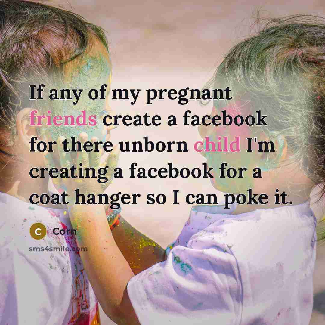 “If any of my pregnant friends create a facebook for there unborn child I'm creating a facebook for a coat hanger so I can poke it.” quote by Corn