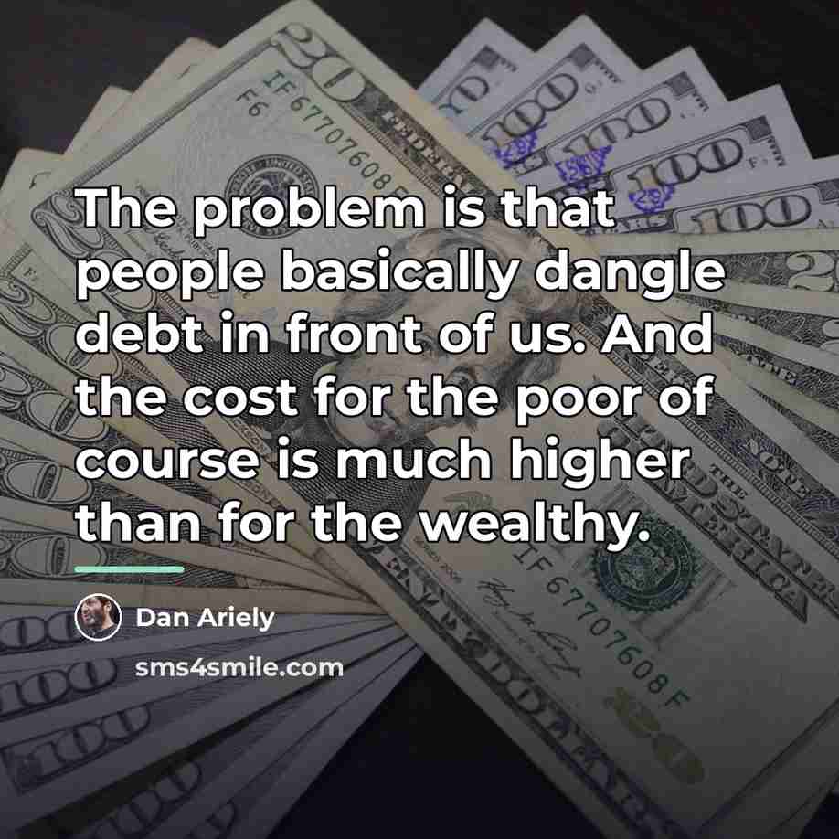 “The problem is that people basically dangle debt in front…” quote by Dan Ariely