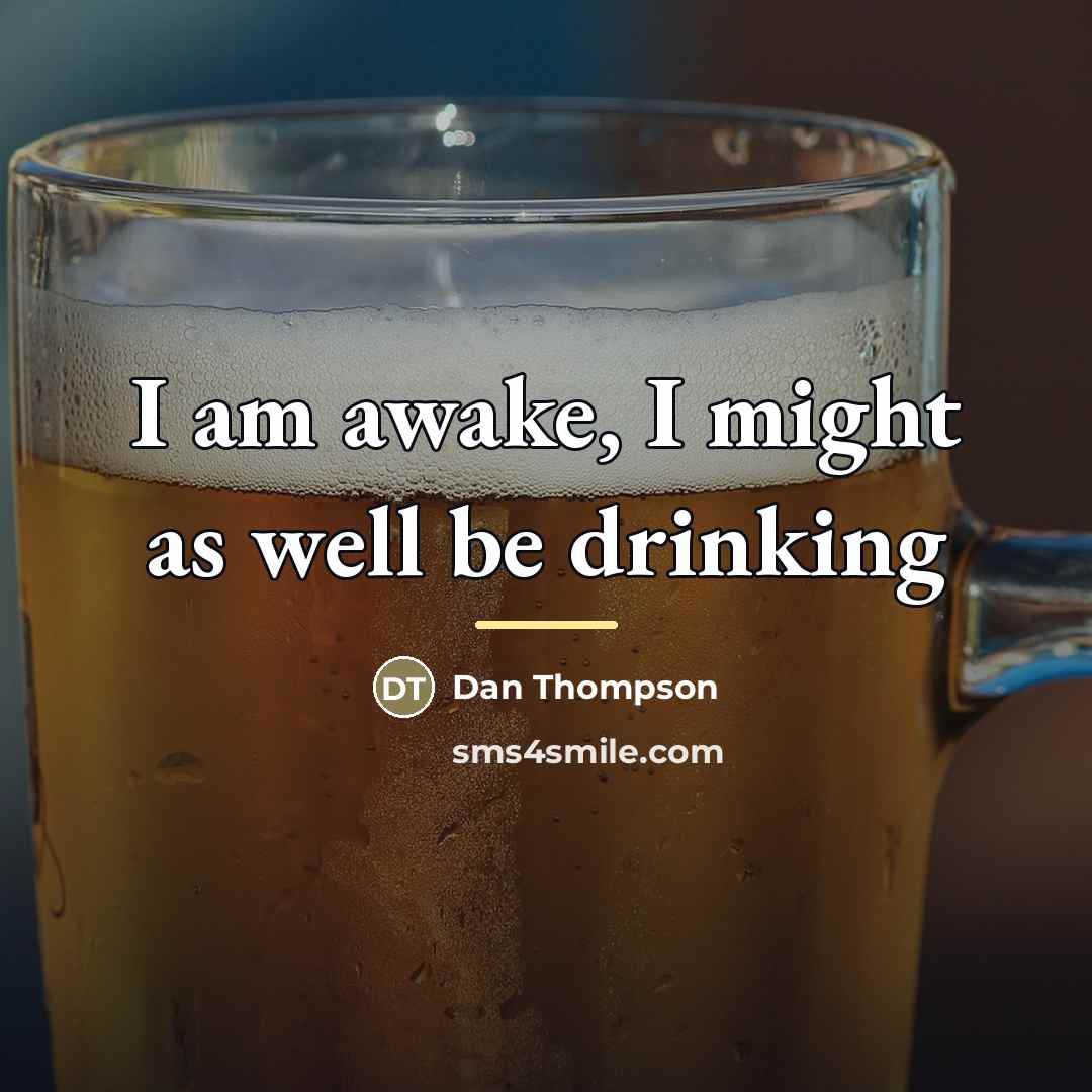 “I am awake, I might as well be drinking…” quote by Dan Thompson