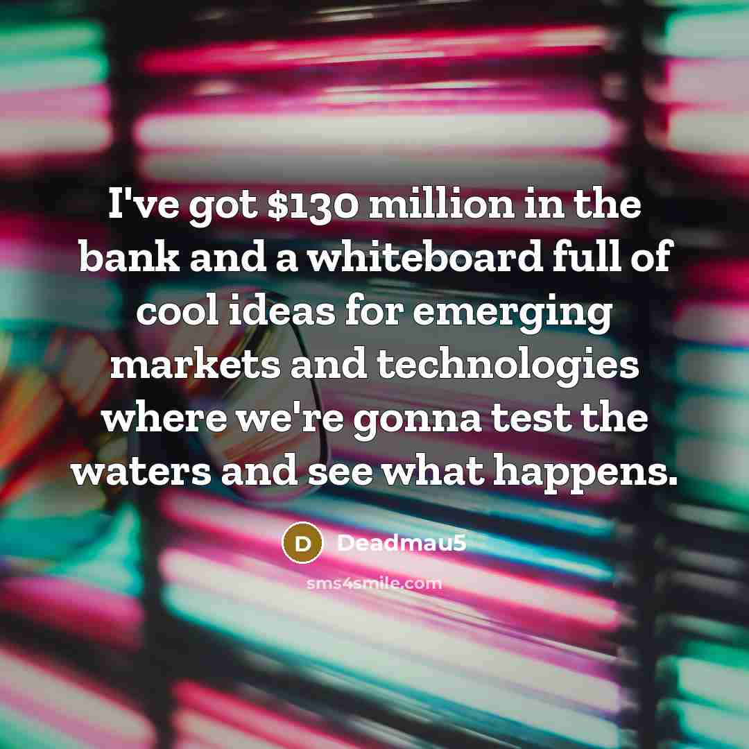 “I've got $130 million in the bank and a whiteboard…” quote by Deadmau5