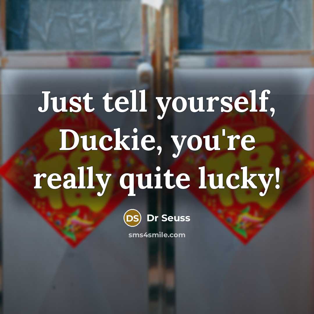 “Just tell yourself, Duckie, you're really quite lucky!…” quote by Dr Seuss