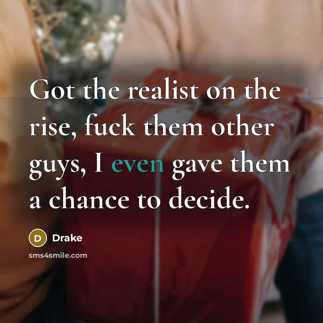 “Got the realist on the rise, fuck them other guys, I even gave them a chance to decide.” quote by Drake