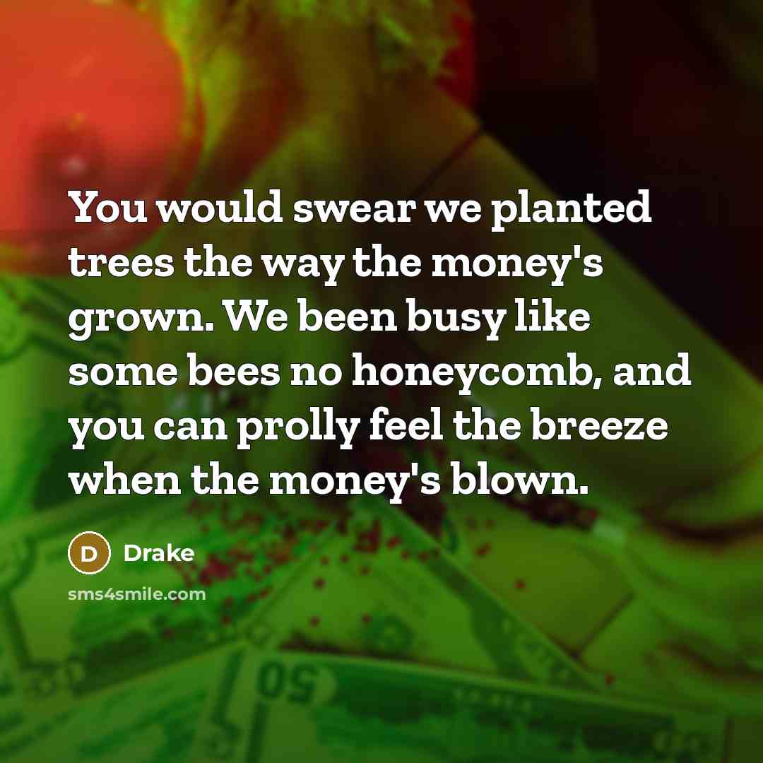 “You would swear we planted trees the way the money's…” quote by Drake