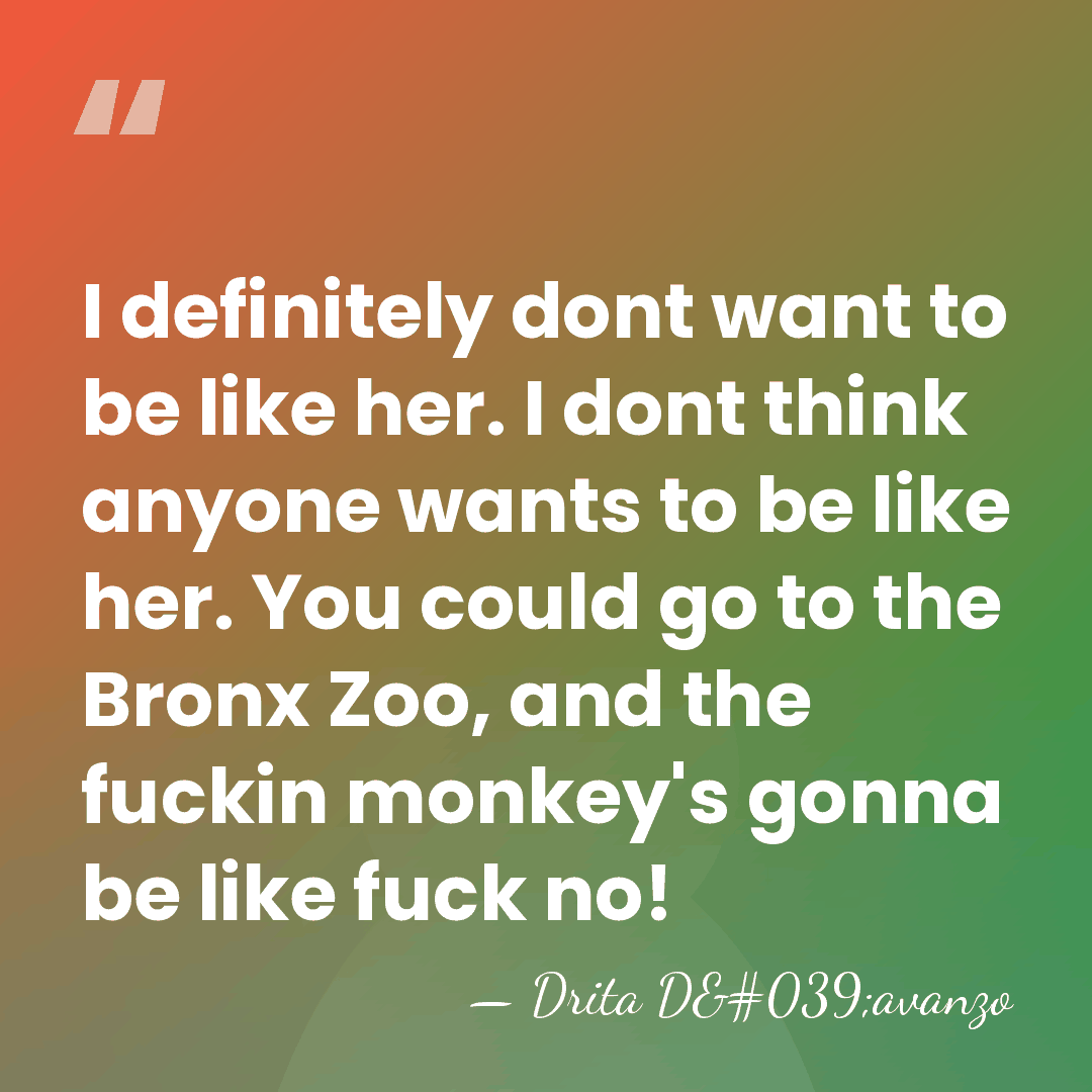 I definitely dont want to be like her. I dont think anyone&hellip; - Drita D'avanzo