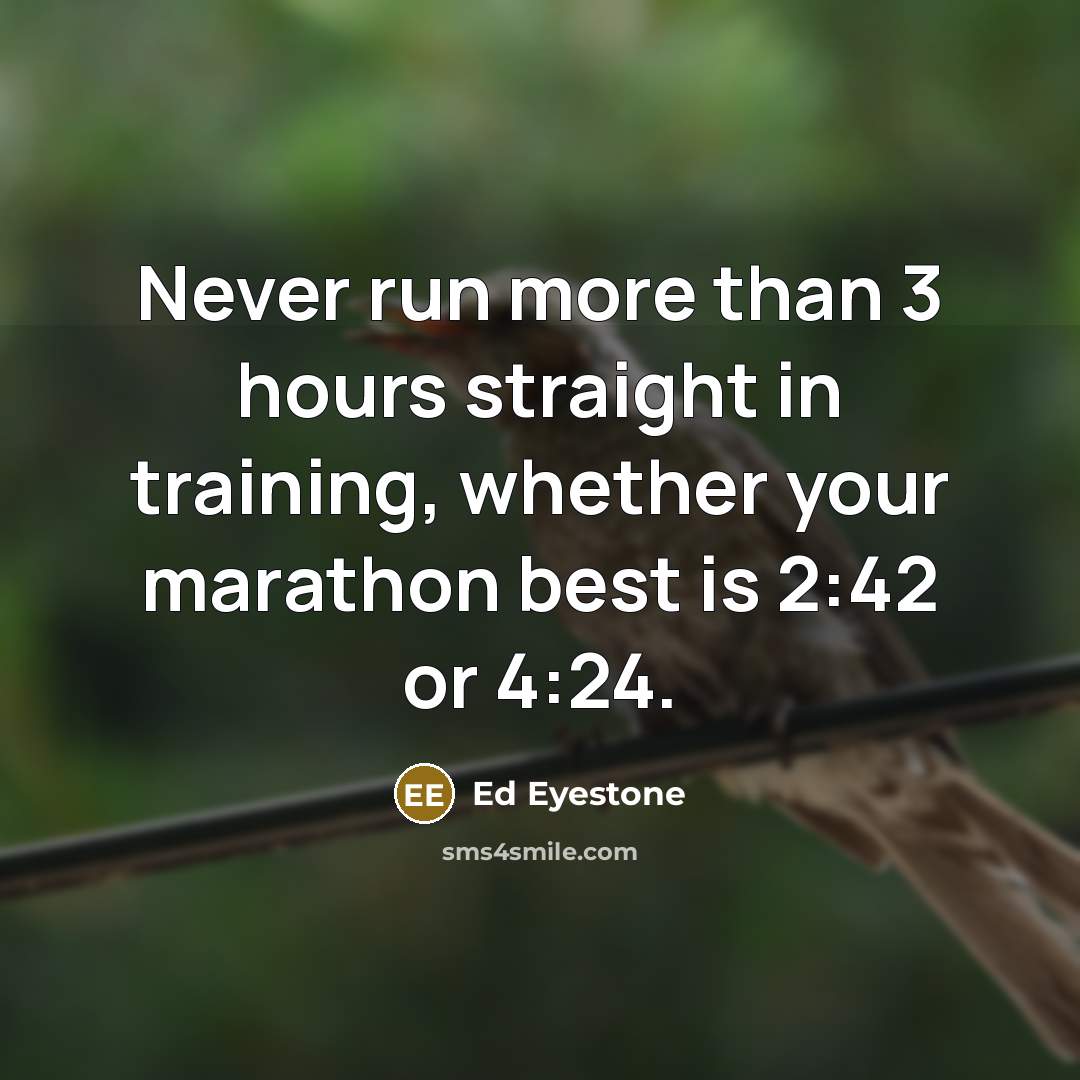 “Never run more than 3 hours straight in training, whether…” quote by Ed Eyestone