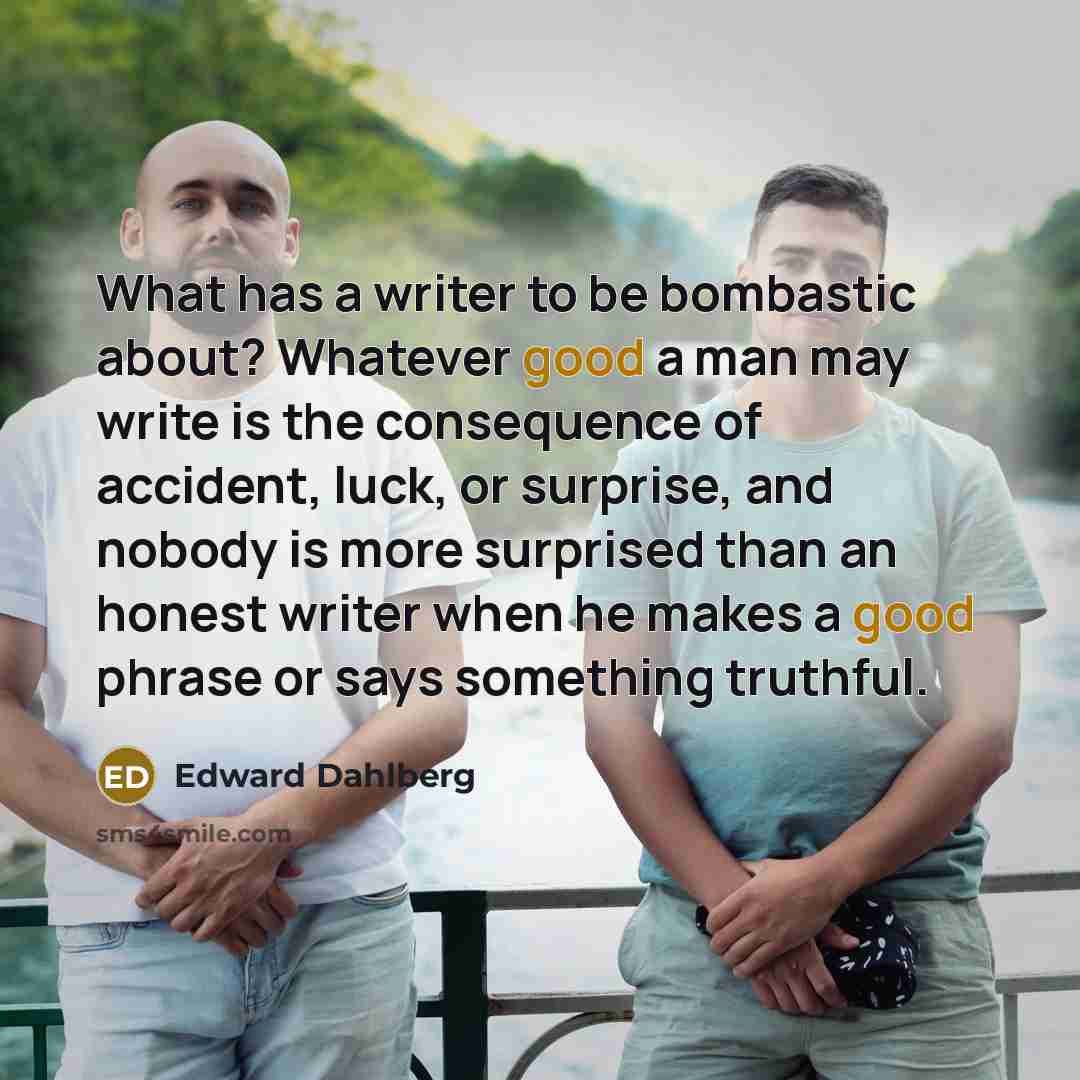 “What has a writer to be bombastic about? Whatever good…” quote by Edward Dahlberg