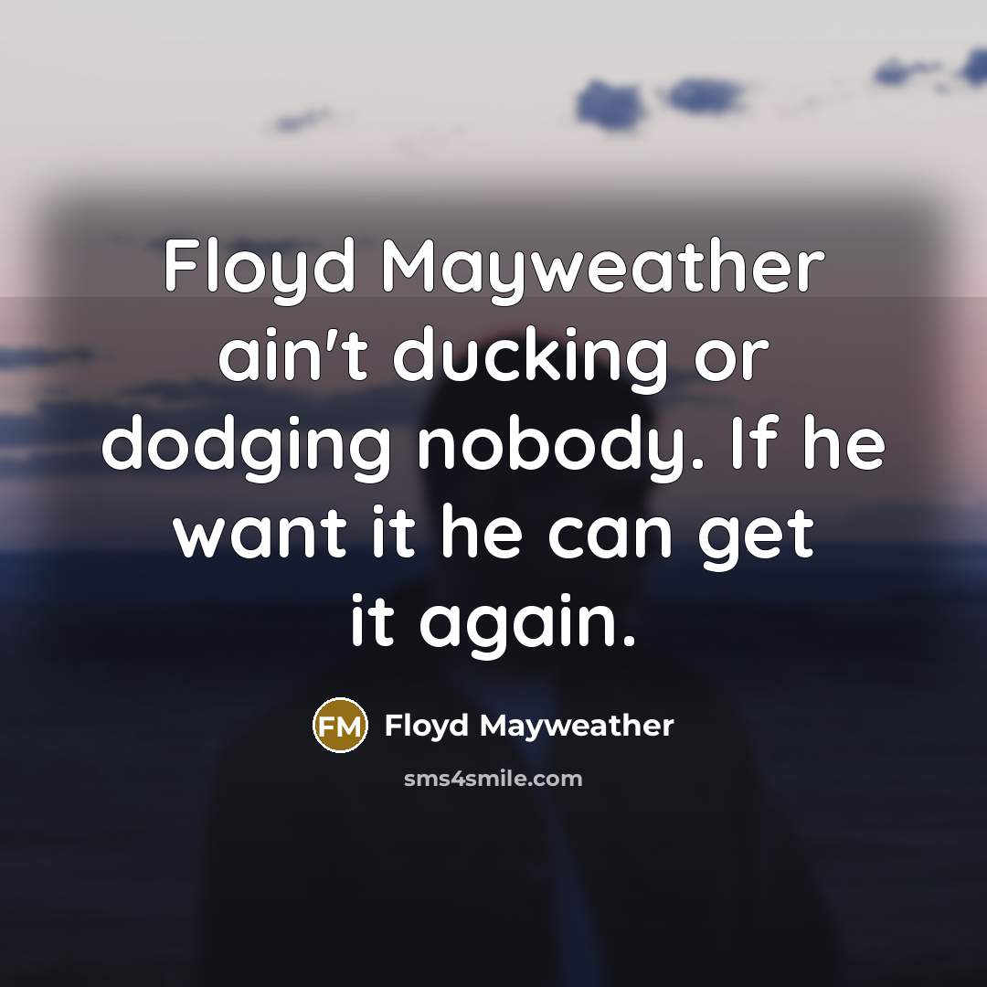 “Floyd Mayweather ain't ducking or dodging nobody. If he want…” quote by Floyd Mayweather