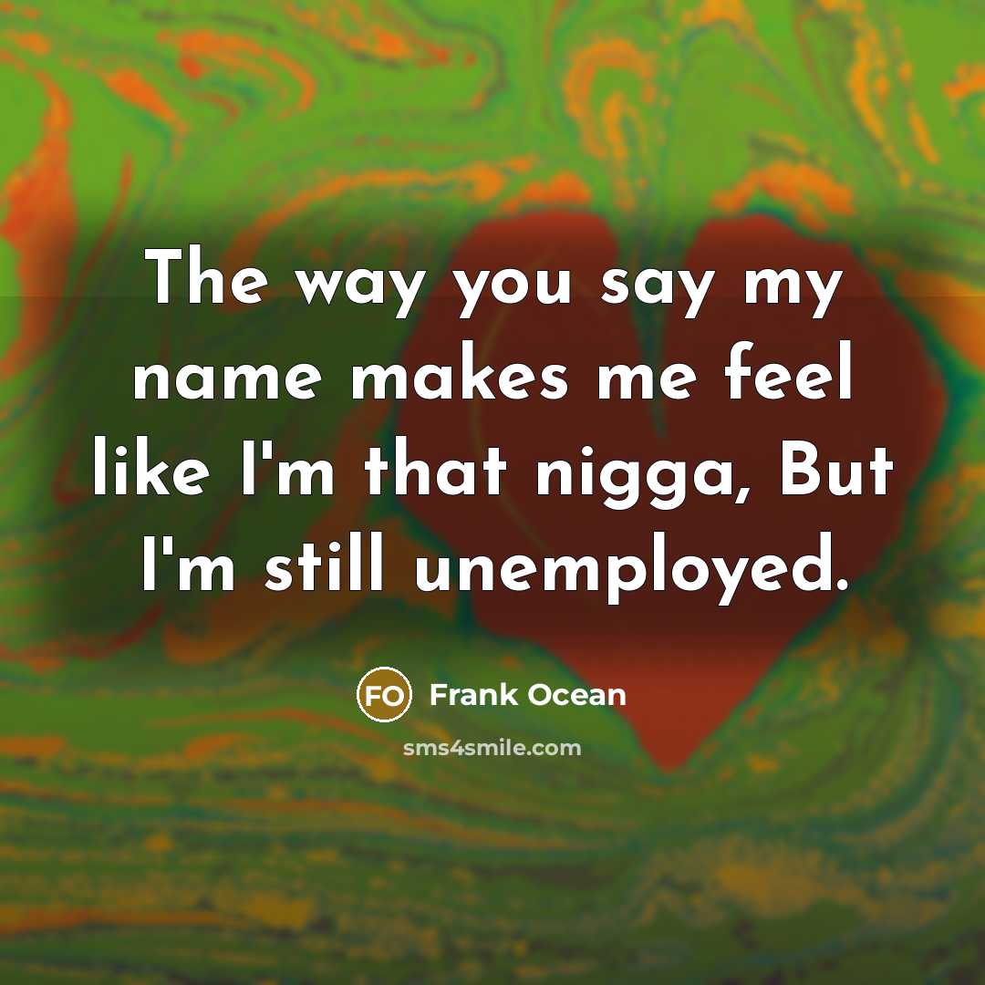 “The way you say my name makes me feel like I'm that nigga, But I'm still unemployed.” quote by Frank Ocean