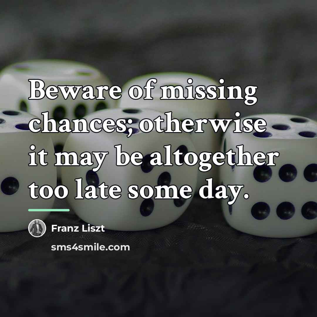 “Beware of missing chances; otherwise it may be altogether too…” quote by Franz Liszt