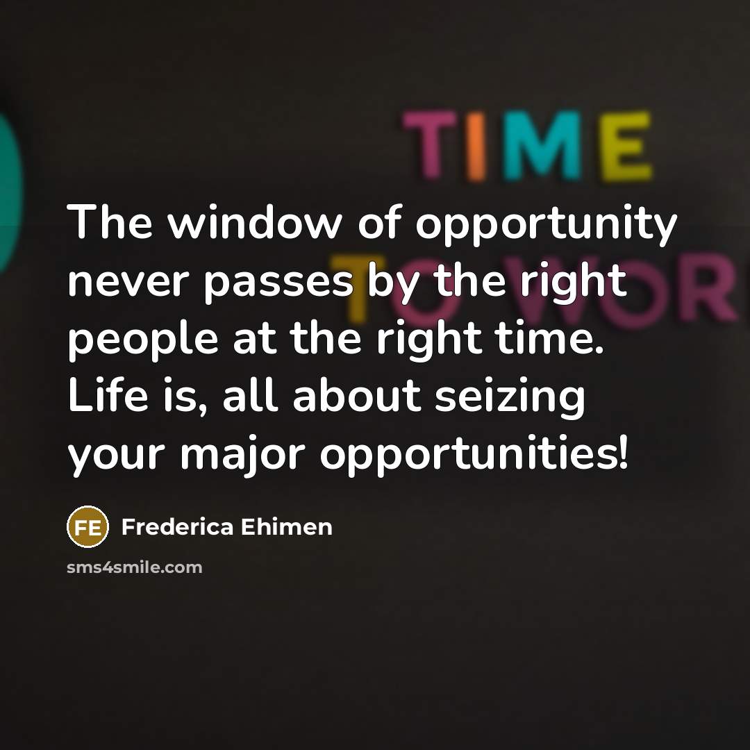 “The window of opportunity never passes by the right people…” quote by Frederica Ehimen
