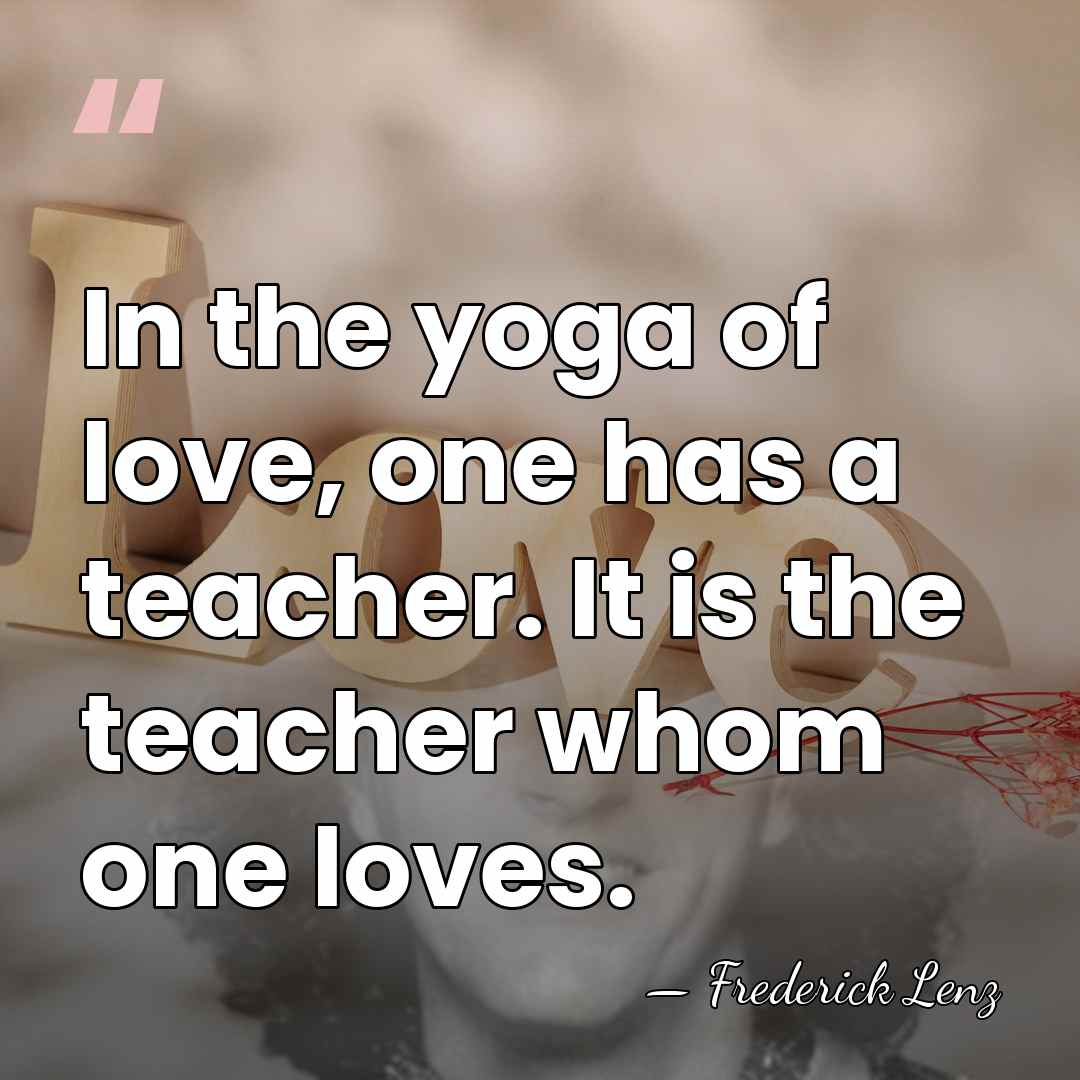 In the yoga of love, one has a teacher. It is the&hellip; - Frederick Lenz