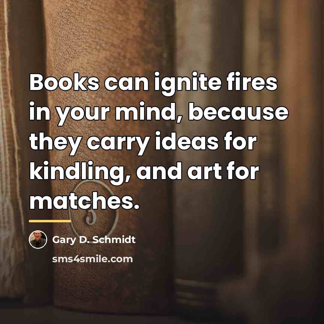 “Books can ignite fires in your mind, because they carry…” quote by Gary D. Schmidt