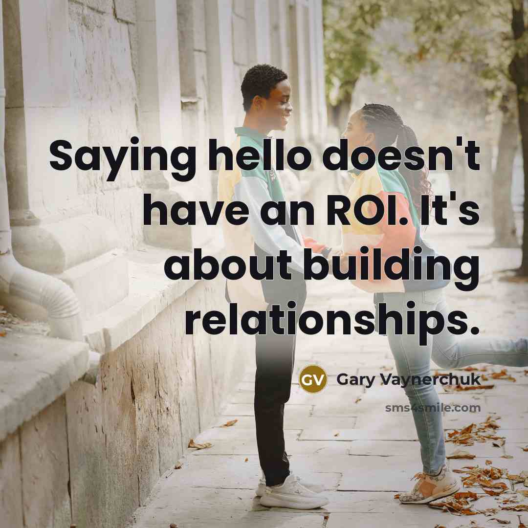 “Saying hello doesn't have an ROI. It's about building relationships.…” quote by Gary Vaynerchuk
