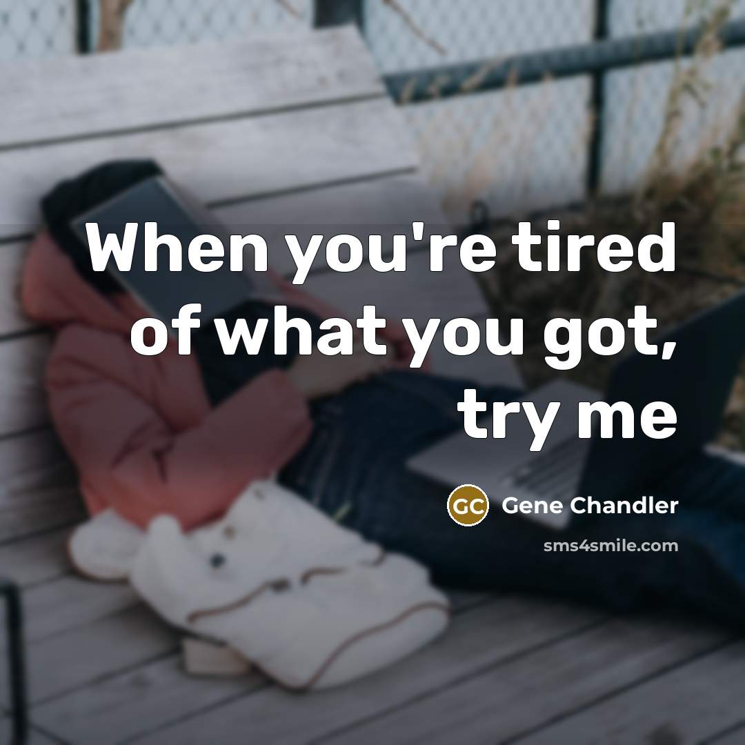 “When you're tired of what you got, try me…” quote by Gene Chandler