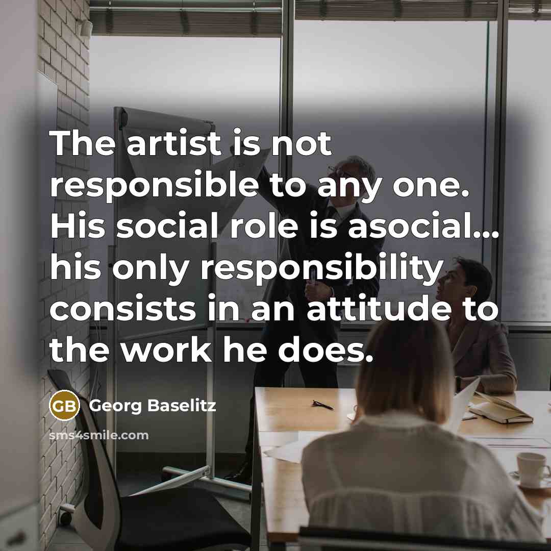 “The artist is not responsible to any one. His social…” quote by Georg Baselitz