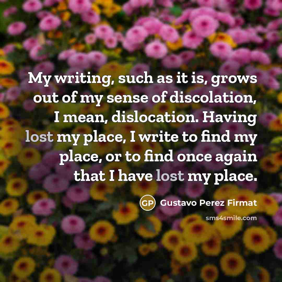 “My writing, such as it is, grows out of my…” quote by Gustavo Perez Firmat