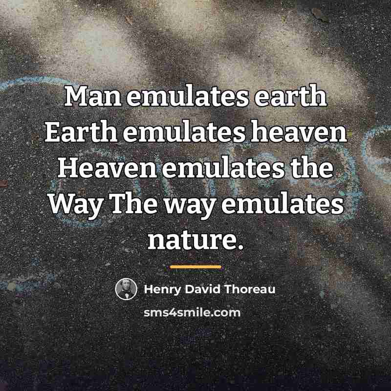 “Man emulates earth Earth emulates heaven Heaven emulates the Way…” quote by Henry David Thoreau