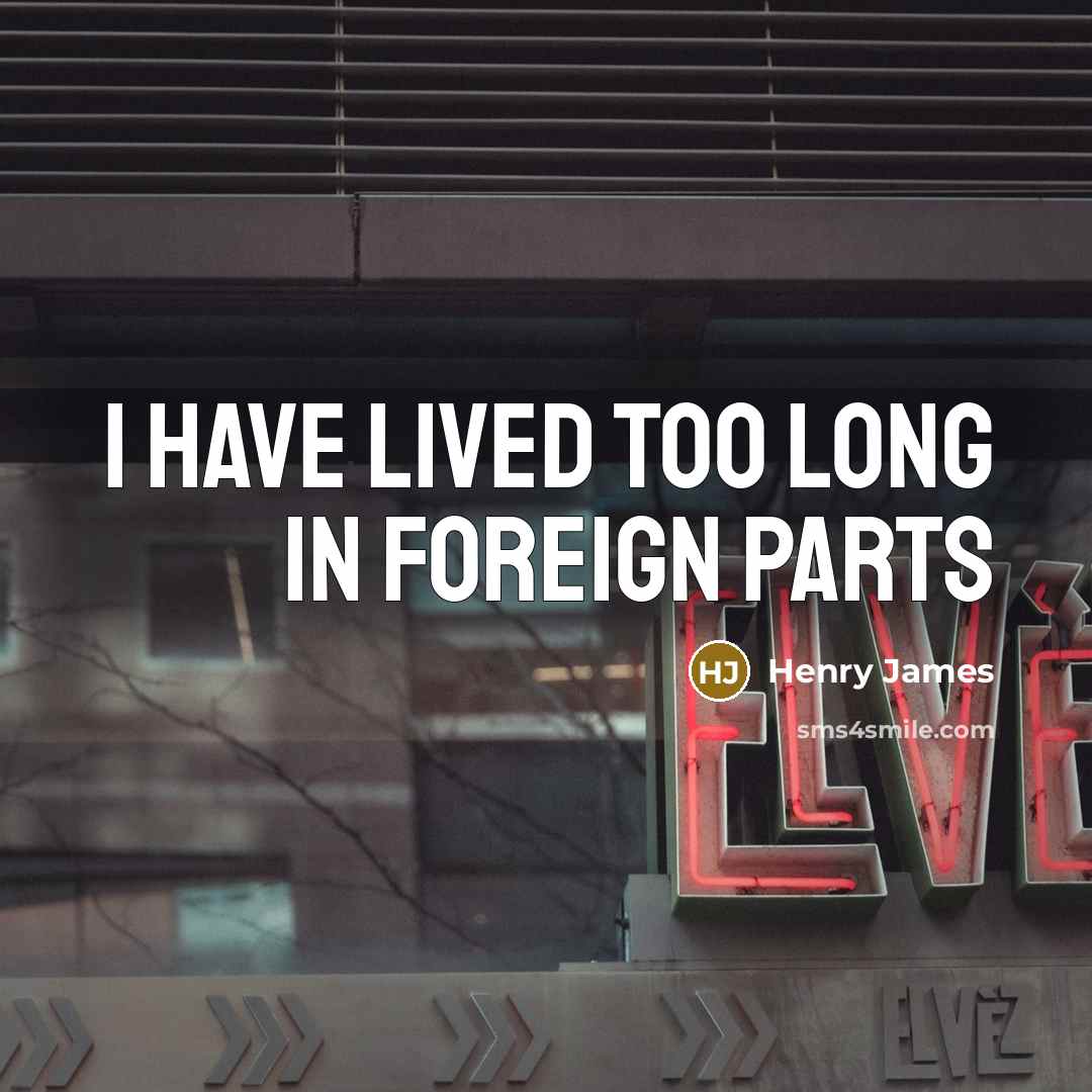 “I have lived too long in foreign parts…” quote by Henry James