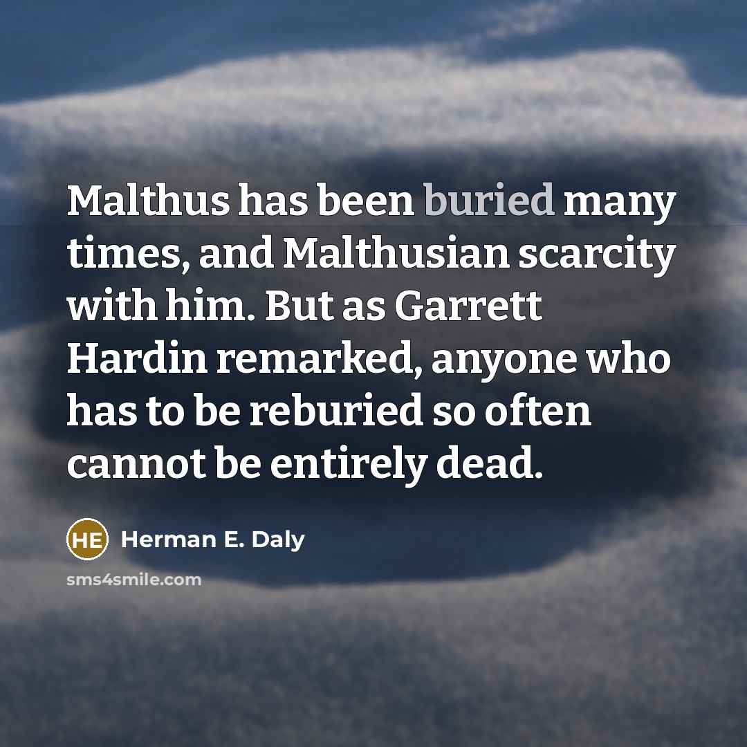 “Malthus has been buried many times, and Malthusian scarcity with…” quote by Herman E. Daly