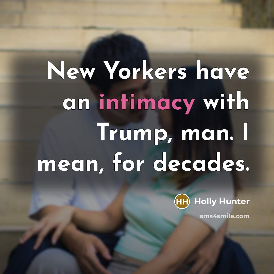 “New Yorkers have an intimacy with Trump, man. I mean,…” quote by Holly Hunter