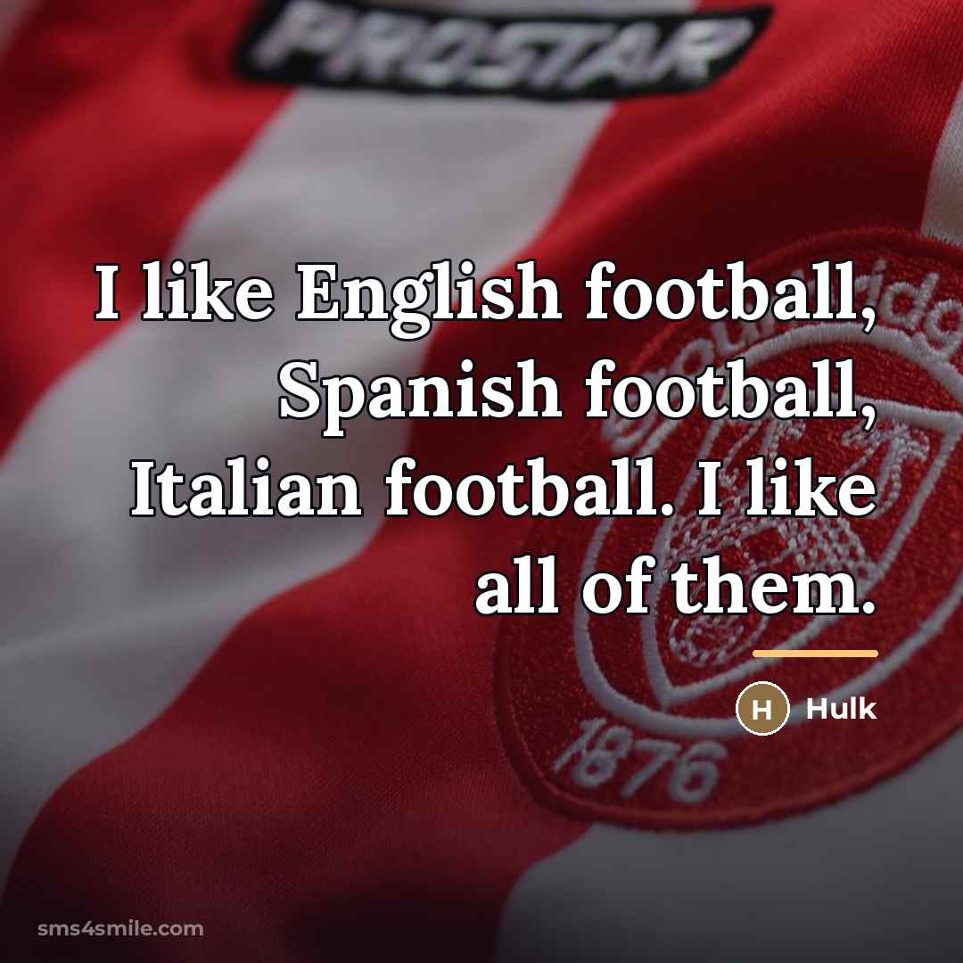 “I like English football, Spanish football, Italian football. I like…” quote by Hulk