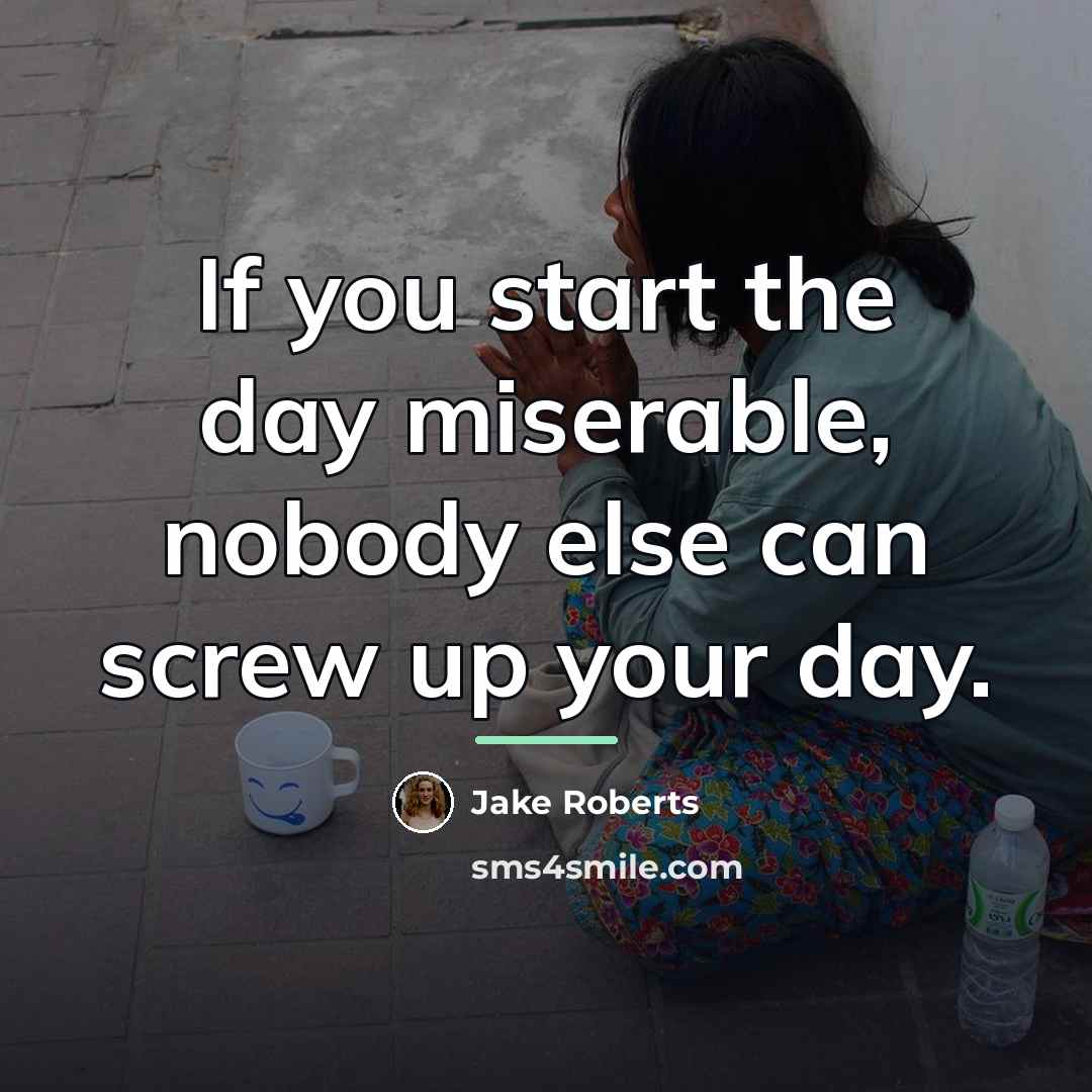 “If you start the day miserable, nobody else can screw…” quote by Jake Roberts