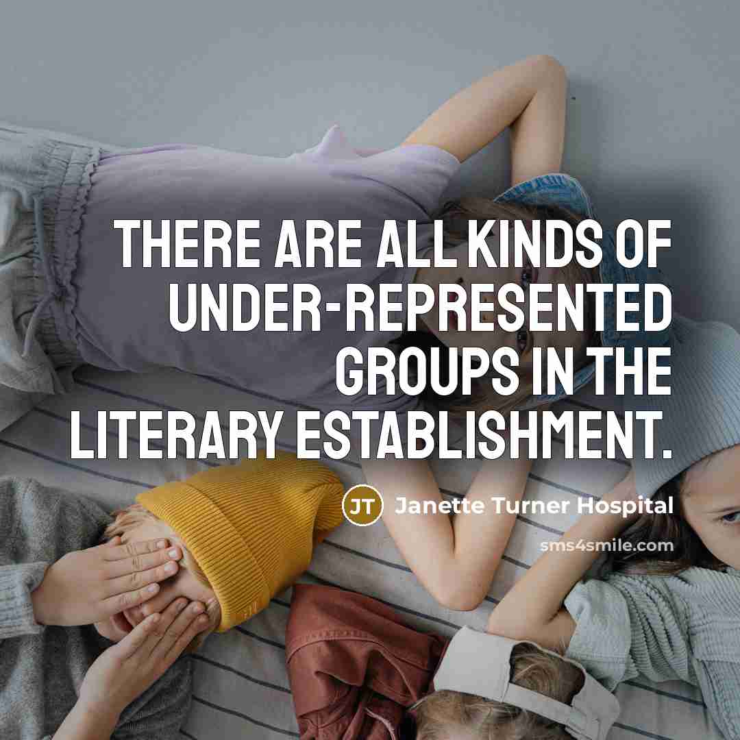 “There are all kinds of under-represented groups in the literary…” quote by Janette Turner Hospital