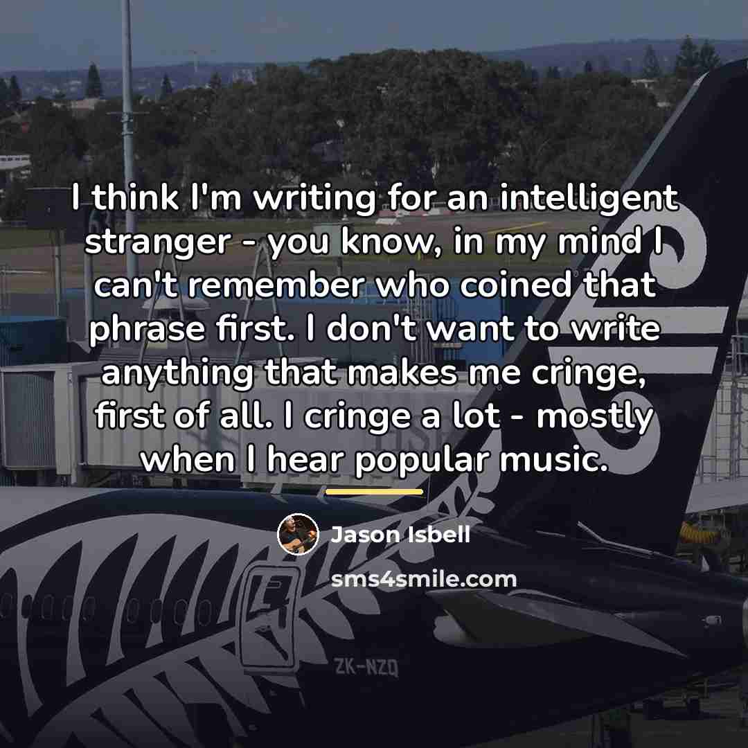 “I think I'm writing for an intelligent stranger - you…” quote by Jason Isbell