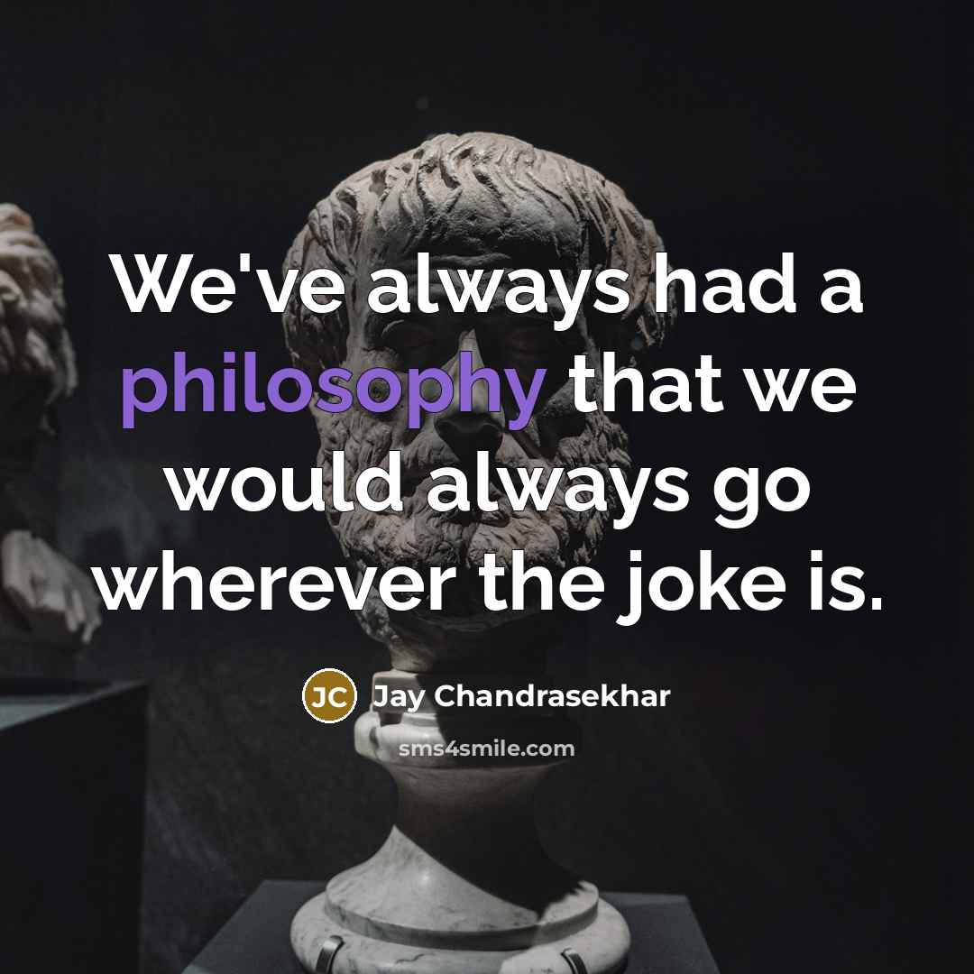 “We've always had a philosophy that we would always go…” quote by Jay Chandrasekhar