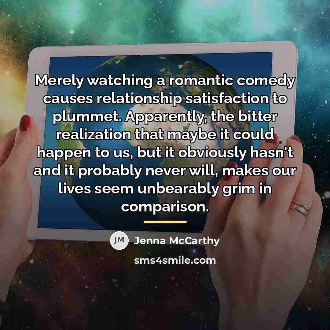 “Merely watching a romantic comedy causes relationship satisfaction to plummet.…” quote by Jenna McCarthy