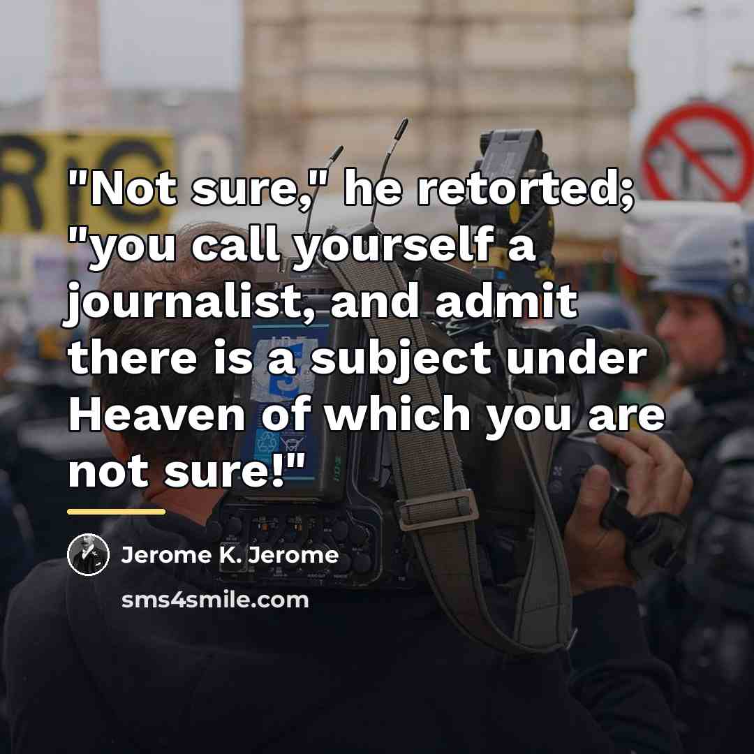 “"Not sure," he retorted; "you call yourself a journalist, and…” quote by Jerome K. Jerome
