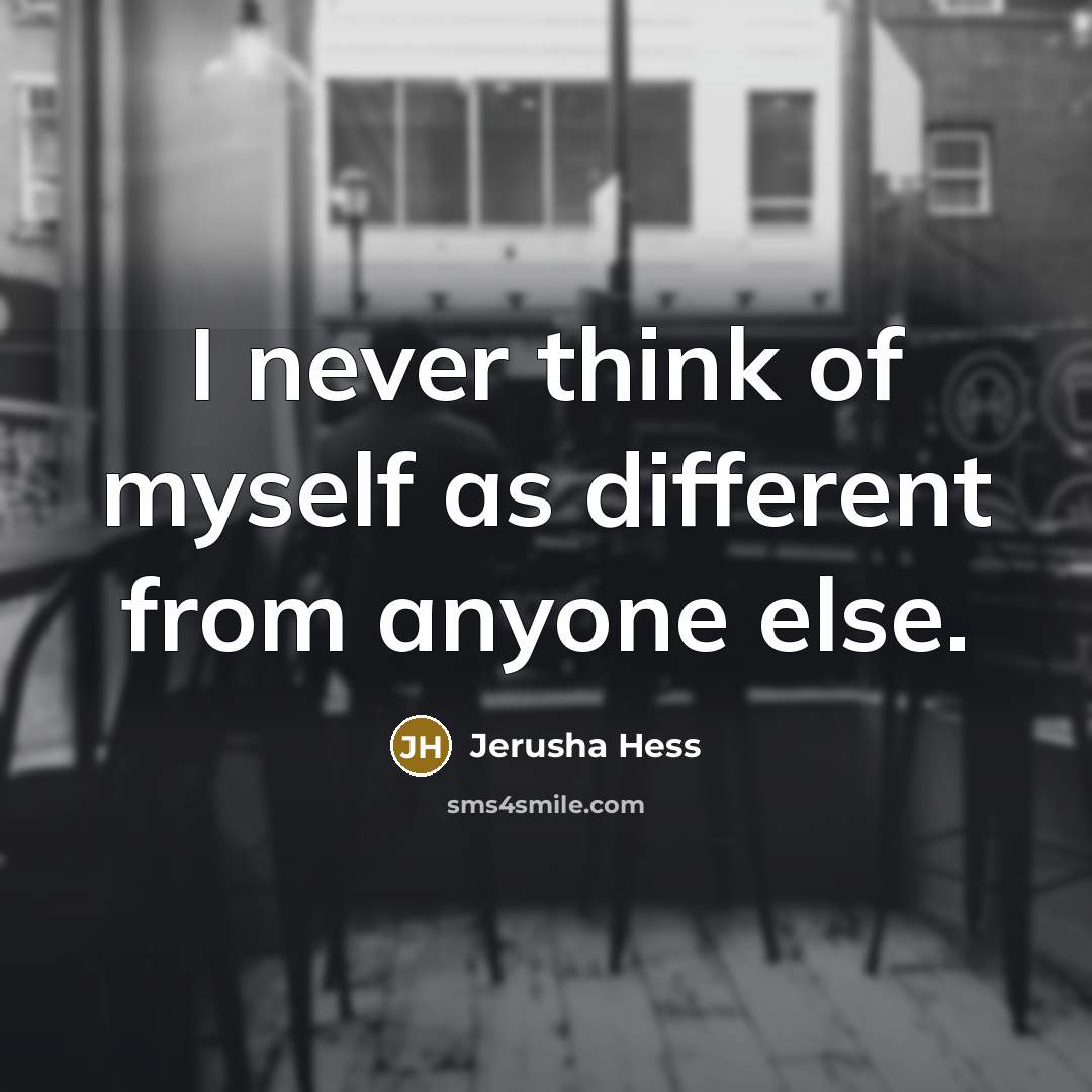 “I never think of myself as different from anyone else.…” quote by Jerusha Hess
