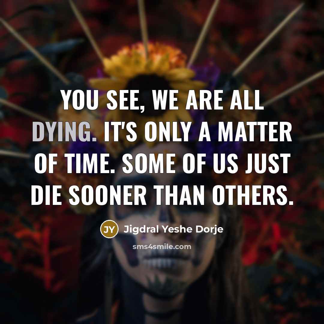 “You see, we are all dying. It's only a matter…” quote by Jigdral Yeshe Dorje