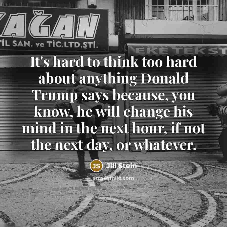 “It's hard to think too hard about anything Donald Trump…” quote by Jill Stein